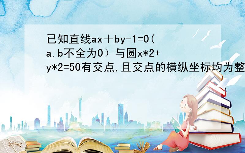 已知直线ax＋by-1=0(a.b不全为0）与圆x*2+y*2=50有交点,且交点的横纵坐标均为整数那么这样的直线有几条