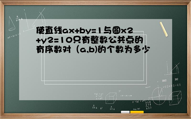 使直线ax+by=1与圆x2+y2=10只有整数公共点的有序数对（a,b)的个数为多少