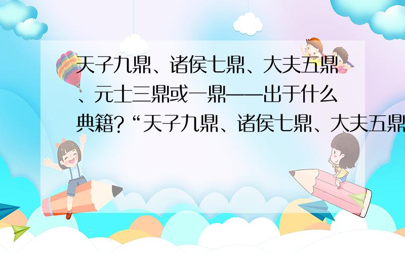 天子九鼎、诸侯七鼎、大夫五鼎、元士三鼎或一鼎——出于什么典籍?“天子九鼎、诸侯七鼎、大夫五鼎、元士三鼎或一鼎”,有说文献记载,有说典籍记载,究竟是何典籍?独蘑菇bao:我是危微境