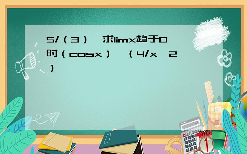 5/（3）,求limx趋于0时（cosx）^（4/x^2）