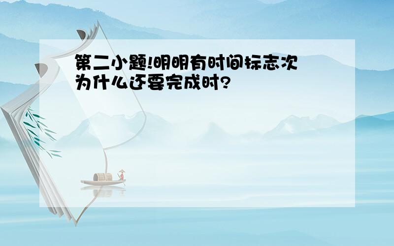 第二小题!明明有时间标志次 为什么还要完成时?