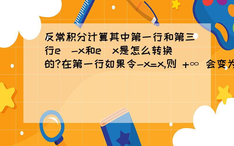 反常积分计算其中第一行和第三行e^-x和e^x是怎么转换的?在第一行如果令-x=x,则 +∞ 会变为 -∞