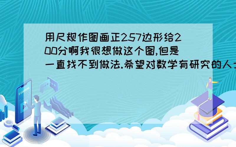 用尺规作图画正257边形给200分啊我很想做这个图,但是一直找不到做法.希望对数学有研究的人士能帮帮我.只要过程就可以不需要证明我不要近似作法