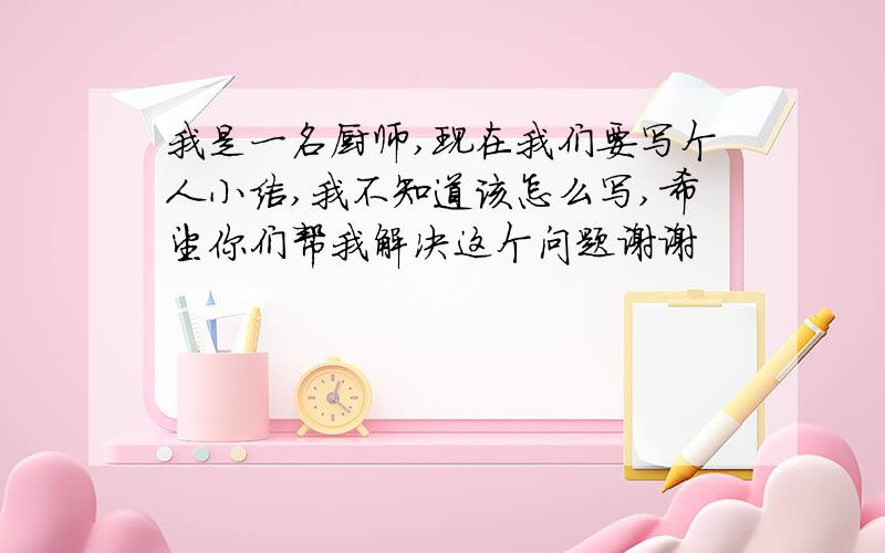 我是一名厨师,现在我们要写个人小结,我不知道该怎么写,希望你们帮我解决这个问题谢谢