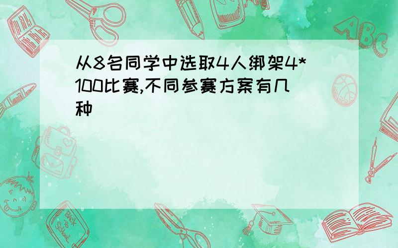 从8名同学中选取4人绑架4*100比赛,不同参赛方案有几种