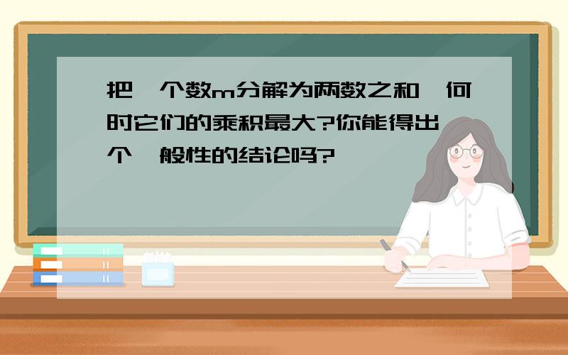 把一个数m分解为两数之和,何时它们的乘积最大?你能得出一个一般性的结论吗?