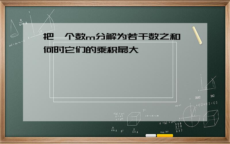 把一个数m分解为若干数之和,何时它们的乘积最大