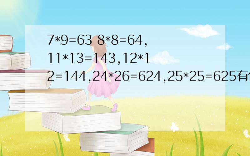 7*9=63 8*8=64,11*13=143,12*12=144,24*26=624,25*25=625有什么规律?