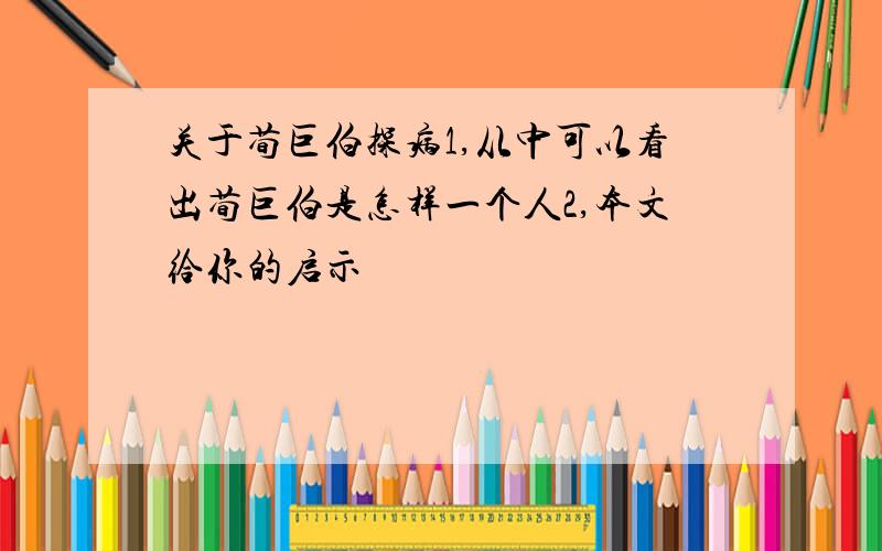 关于荀巨伯探病1,从中可以看出荀巨伯是怎样一个人2,本文给你的启示