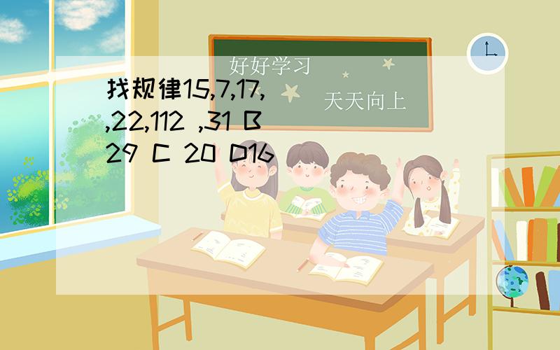 找规律15,7,17,( ),22,112 ,31 B 29 C 20 D16