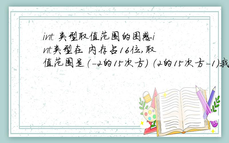 int 类型取值范围的困惑int类型在 内存占16位,取值范围是（-2的15次方） （2的15次方-1）我想问的是 取值范围为什么不是（-2的15次方+1） （2的15次方-1）?最小值（-2的15次方）是怎么来的?请用