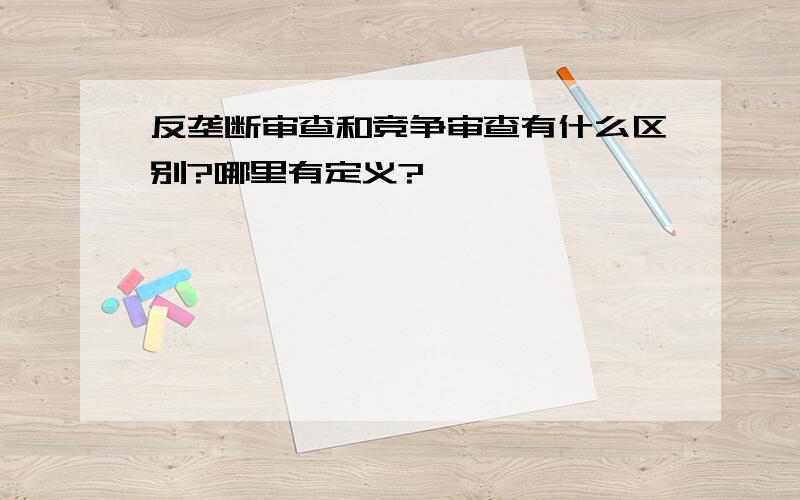 反垄断审查和竞争审查有什么区别?哪里有定义?