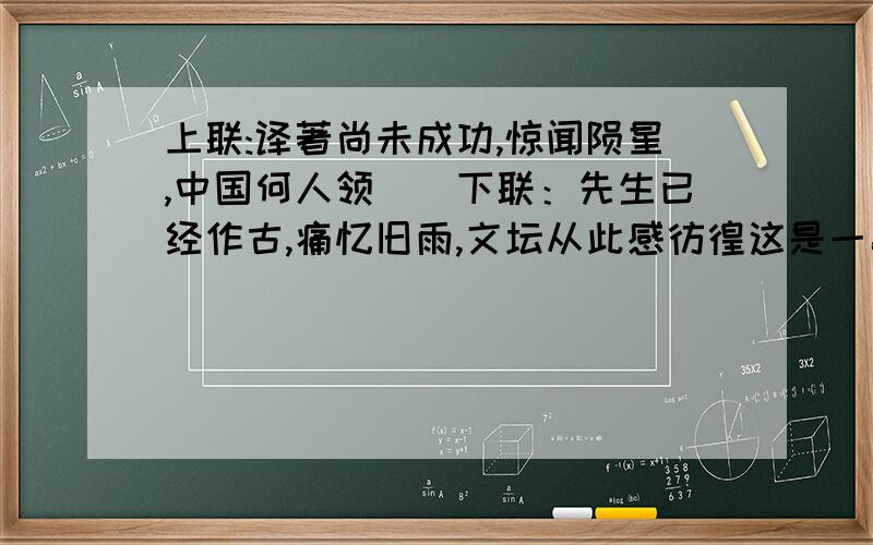 上联:译著尚未成功,惊闻陨星,中国何人领（）下联：先生已经作古,痛忆旧雨,文坛从此感彷徨这是一副美国作家斯诺与剧作家姚克和写的悼念鲁迅的挽联