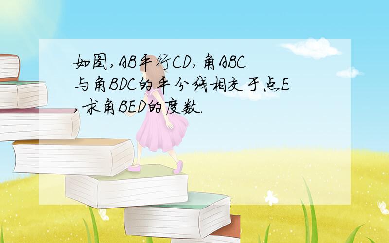 如图,AB平行CD,角ABC与角BDC的平分线相交于点E,求角BED的度数.