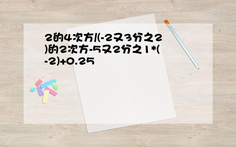 2的4次方/(-2又3分之2)的2次方-5又2分之1*(-2)+0.25