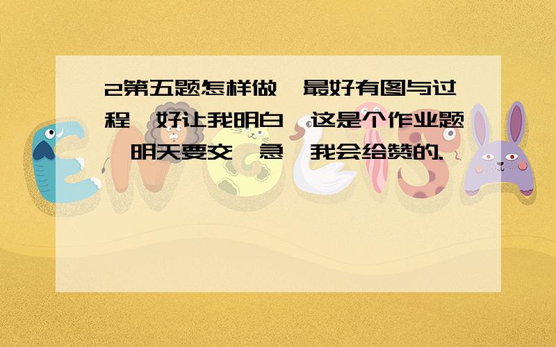 2第五题怎样做,最好有图与过程,好让我明白,这是个作业题,明天要交,急,我会给赞的.