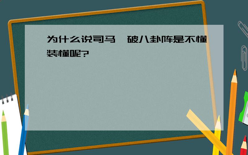 为什么说司马懿破八卦阵是不懂装懂呢?