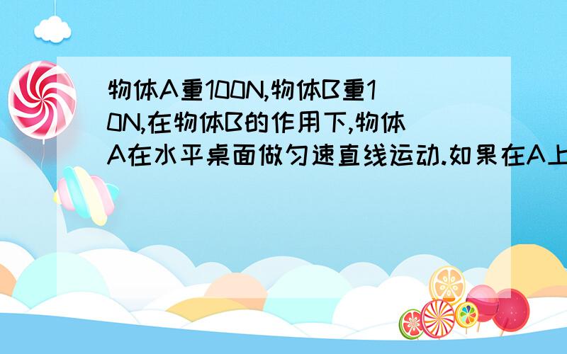 物体A重100N,物体B重10N,在物体B的作用下,物体A在水平桌面做匀速直线运动.如果在A上加一个想做的拉力F,拉力的功率为10W,不计滑轮重量,轮轴摩擦力和绳重,使物体B匀速上升3米所用的时间为?