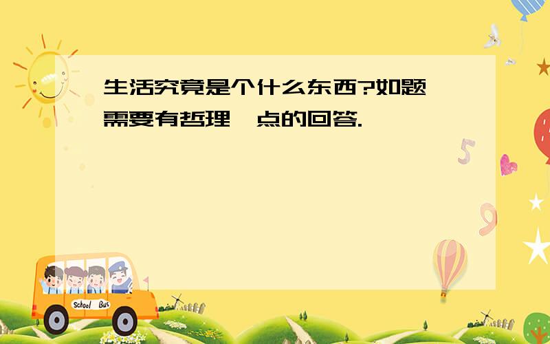 生活究竟是个什么东西?如题,需要有哲理一点的回答.