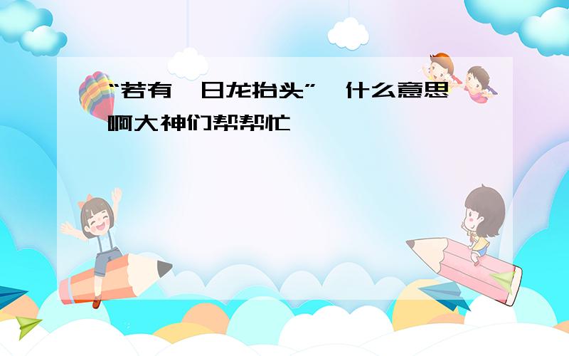 “若有一日龙抬头”,什么意思啊大神们帮帮忙