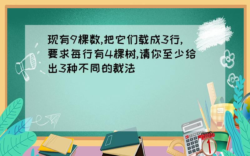 现有9棵数,把它们载成3行,要求每行有4棵树,请你至少给出3种不同的裁法