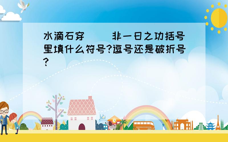 水滴石穿( )非一日之功括号里填什么符号?逗号还是破折号?