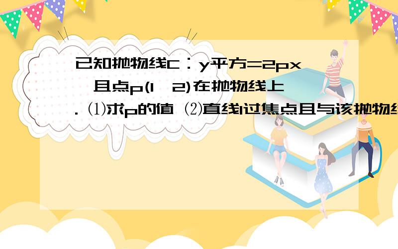 已知抛物线C：y平方=2px,且点p(1,2)在抛物线上. ⑴求p的值 ⑵直线l过焦点且与该抛物线交于A、B两点, 若|AB|=10,求直线l的方程