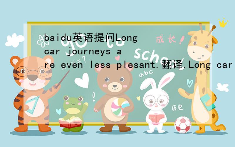 baidu英语提问Long car journeys are even less plesant.翻译.Long car journeys are even less comfortable.是一样的意思吗?