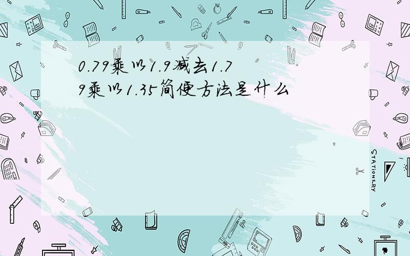 0.79乘以1.9减去1.79乘以1.35简便方法是什么