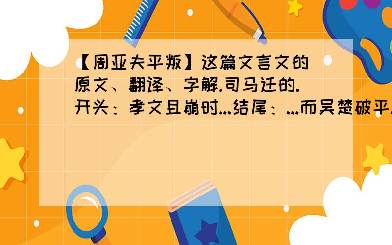 【周亚夫平叛】这篇文言文的 原文、翻译、字解.司马迁的.开头：孝文且崩时...结尾：...而吴楚破平.