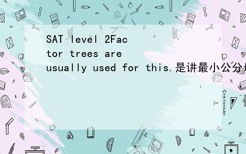SAT level 2Factor trees are usually used for this.是讲最小公分母的什么