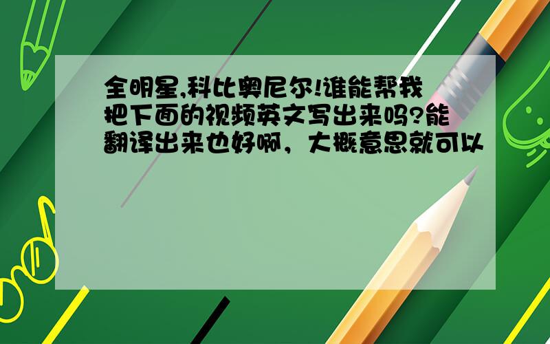 全明星,科比奥尼尔!谁能帮我把下面的视频英文写出来吗?能翻译出来也好啊，大概意思就可以