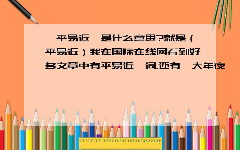 【平易近】是什么意思?就是（平易近）我在国际在线网看到好多文章中有平易近一词，还有【大年夜】一词的、不知这两个词语是什么意思？