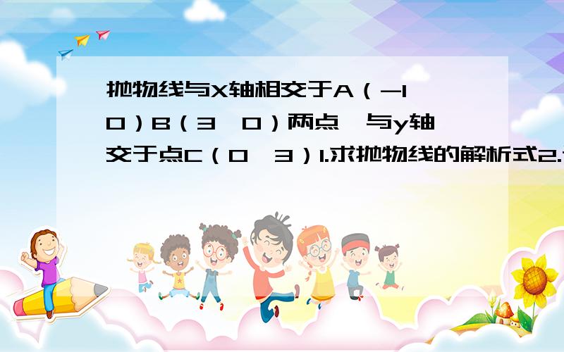 抛物线与X轴相交于A（-1,0）B（3,0）两点,与y轴交于点C（0,3）1.求抛物线的解析式2.设抛物线的顶点为D,在其对称轴右侧的抛物线上是否存在点P,使得△PDC是等腰三角形?若存在,求出点P的坐标；