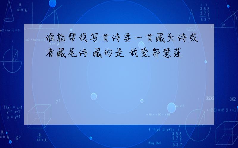 谁能帮我写首诗要一首藏头诗或者藏尾诗 藏的是 我爱郭慧莲