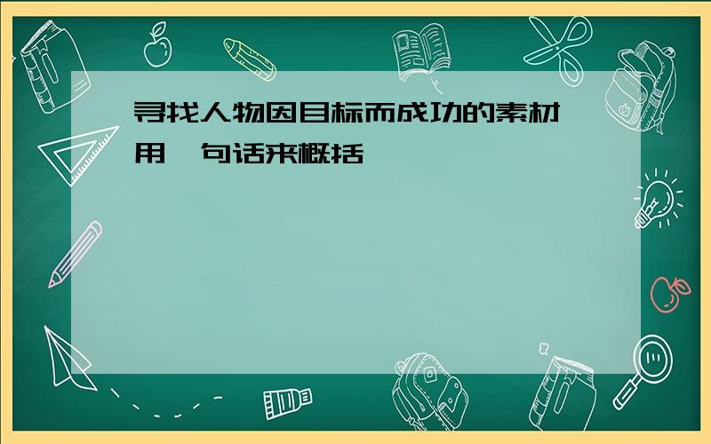 寻找人物因目标而成功的素材,用一句话来概括