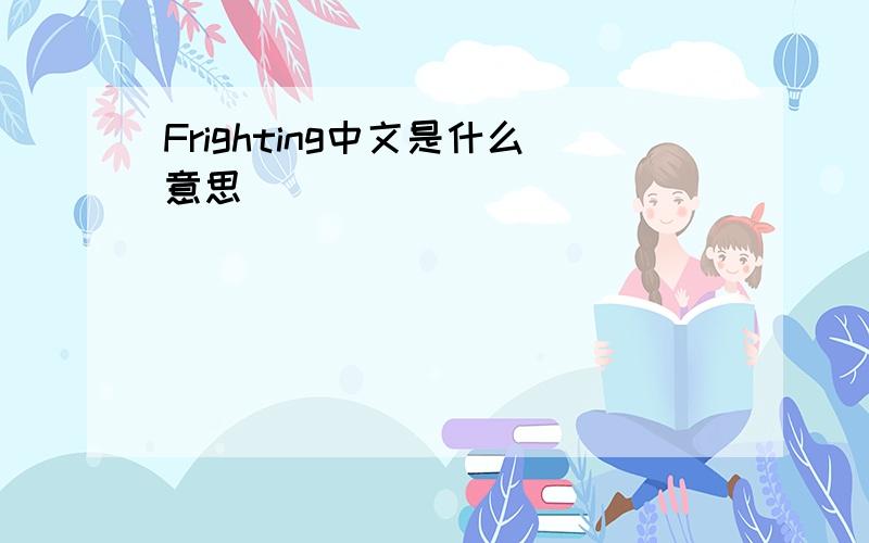 Frighting中文是什么意思