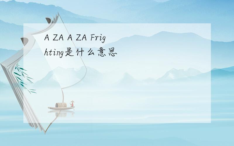 A ZA A ZA Frighting是什么意思