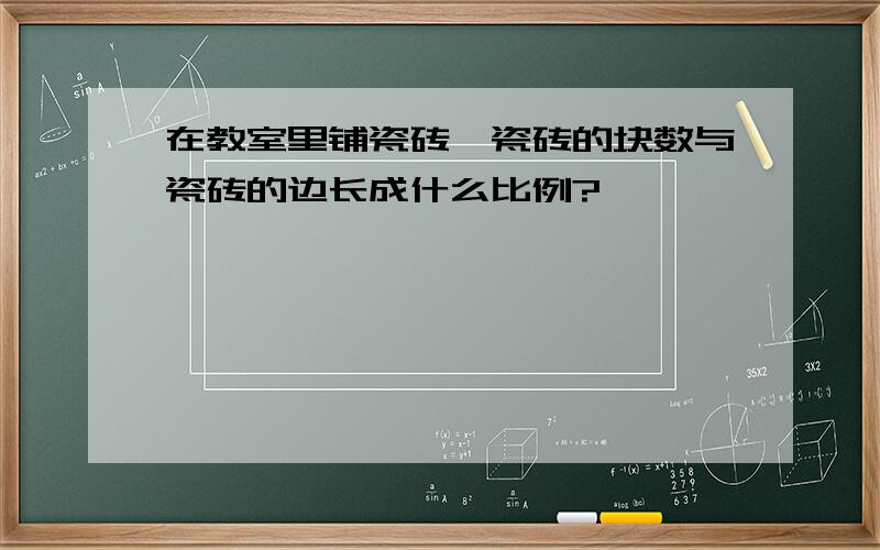 在教室里铺瓷砖,瓷砖的块数与瓷砖的边长成什么比例?