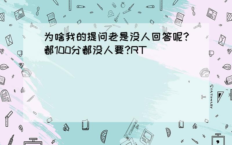 为啥我的提问老是没人回答呢?都100分都没人要?RT