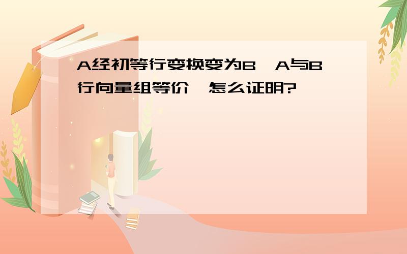 A经初等行变换变为B,A与B行向量组等价,怎么证明?