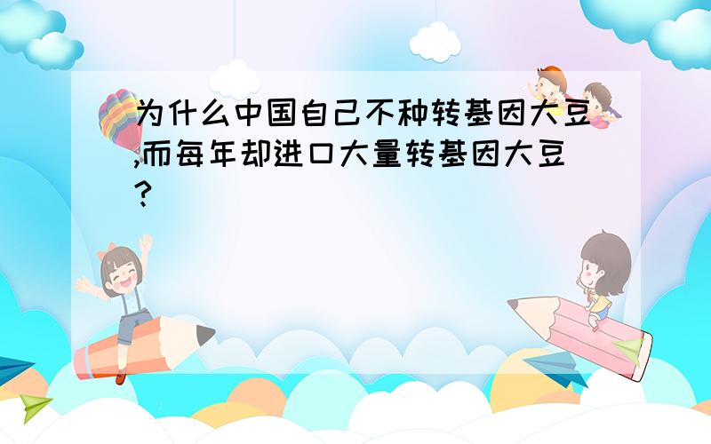 为什么中国自己不种转基因大豆,而每年却进口大量转基因大豆?