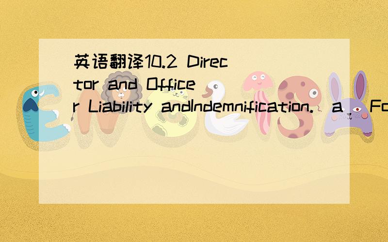 英语翻译10.2 Director and Officer Liability andIndemnification.(a) For a period of six (6) years from andafter the Closing Date,each of Purchaser and the Nominee and their respectivesuccessors and assigns shall indemnify,defend and hold harmless