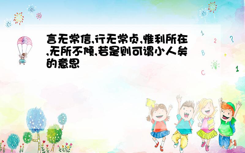 言无常信,行无常贞,惟利所在,无所不倾,若是则可谓小人矣的意思