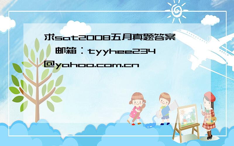 求sat2008五月真题答案  邮箱：tyyhee234@yahoo.com.cn