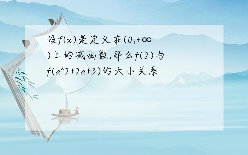 设f(x)是定义在(0,+∞)上的减函数,那么f(2)与f(a^2+2a+3)的大小关系