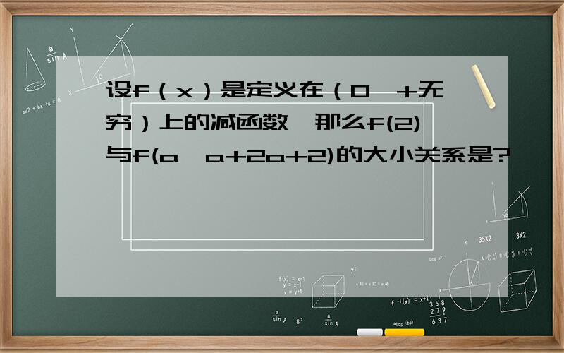 设f（x）是定义在（0,+无穷）上的减函数,那么f(2)与f(a*a+2a+2)的大小关系是?