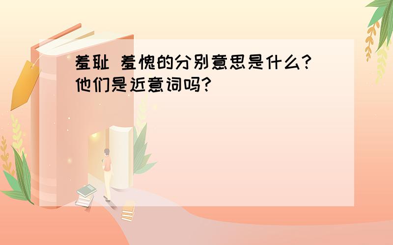 羞耻 羞愧的分别意思是什么?他们是近意词吗?