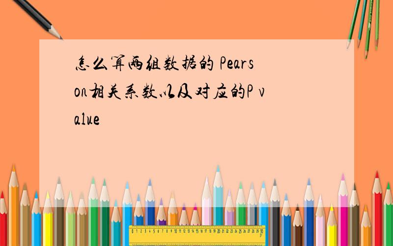 怎么算两组数据的 Pearson相关系数以及对应的P value