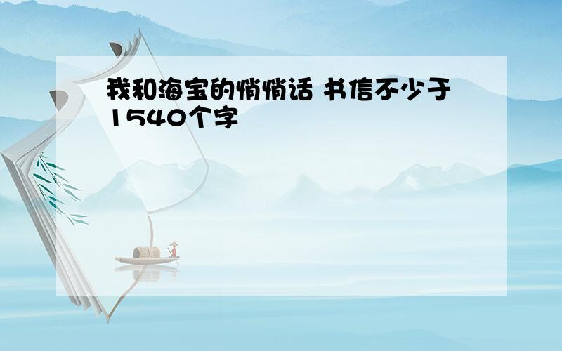 我和海宝的悄悄话 书信不少于1540个字